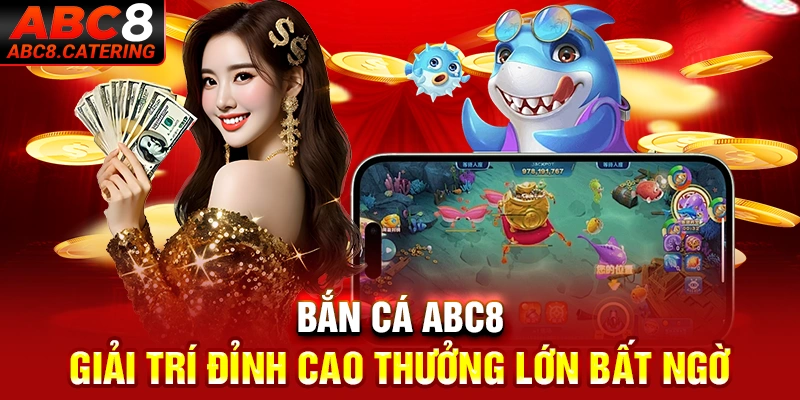 Bắn cá abc8 giải trí đỉnh cao thưởng lớn bất ngờ