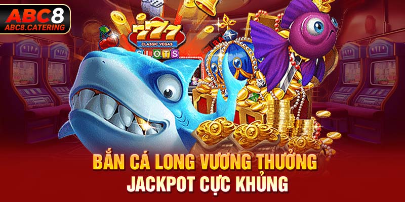 Bắn cá Long Vương thưởng Jackpot cực khủng