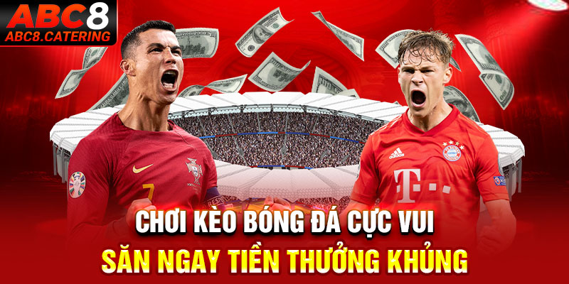 Chơi kèo bóng đá cực vui săn ngay tiền thưởng khủng