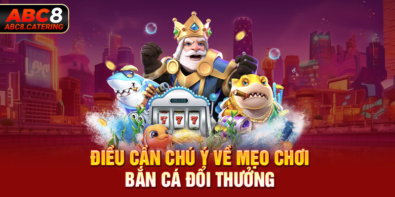 Điều cần chú ý về mẹo chơi bắn cá đổi thưởng