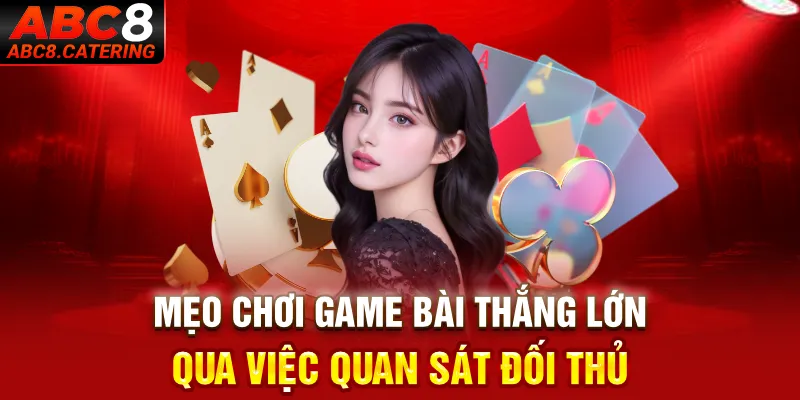 Mẹo chơi game bài thắng lớn qua việc quan sát đối thủ