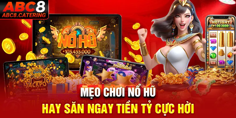 Mẹo chơi nổ hũ hay săn ngay tiền tỷ cực hời