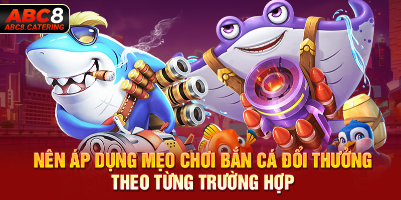 Nên áp dụng mẹo chơi bắn cá đổi thưởng theo từng trường hợp