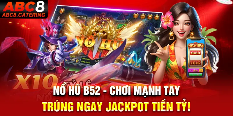 Nổ hũ B52 chơi mạnh ngay trúng ngay jackpot tiền tỷ