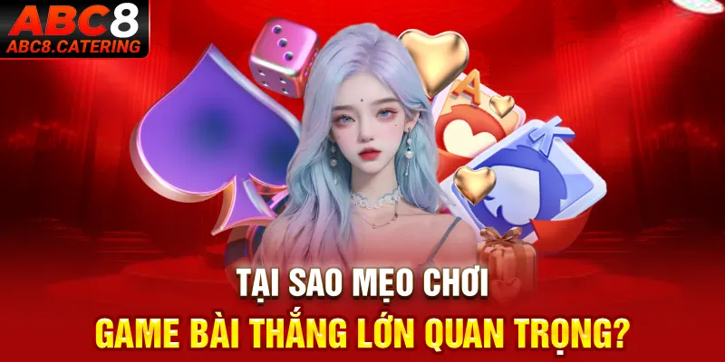 Tạo sao mẹo chơi game bài thắng lớn quan trọng?