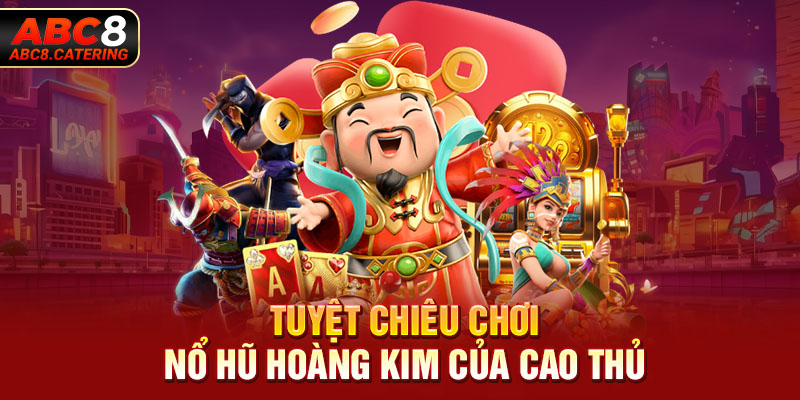 Tuyệt chiêu chơi nổ hũ hoàng kim của cao thủ