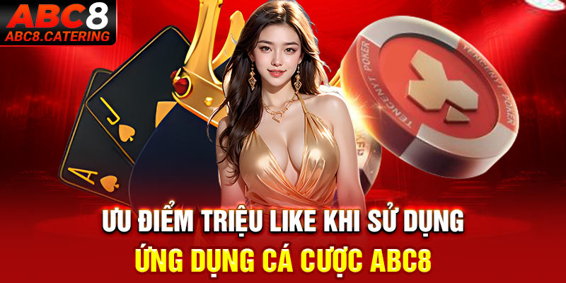 Ưu điểm triệu like khi sử dụng ứng dụng cá cược ABC8